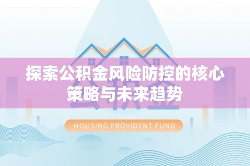 荆门探索公积金风险防控的核心策略与未来趋势