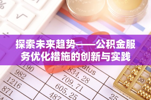 荆门探索未来趋势——公积金服务优化措施的创新与实践