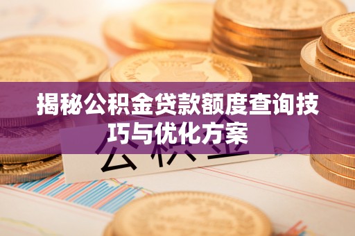 荆门揭秘公积金贷款额度查询技巧与优化方案
