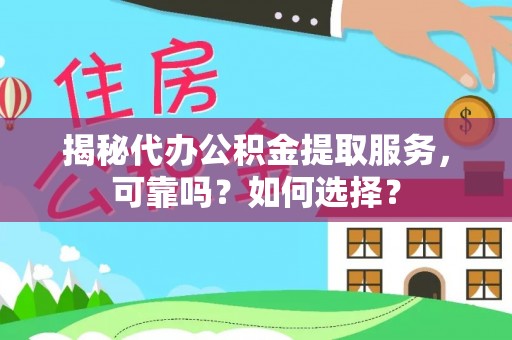 荆门揭秘代办公积金提取服务，可靠吗？如何选择？