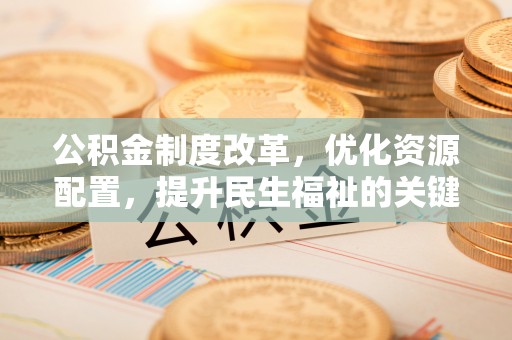 荆门公积金制度改革，优化资源配置，提升民生福祉的关键一步