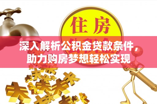 荆门深入解析公积金贷款条件，助力购房梦想轻松实现