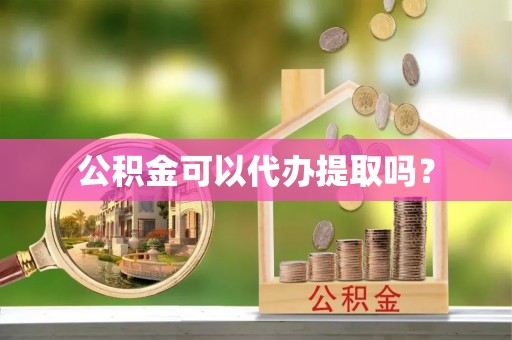 荆门公积金可以代办提取吗？