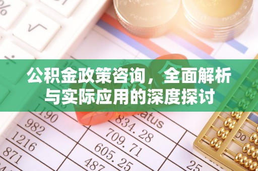荆门公积金政策咨询，全面解析与实际应用的深度探讨