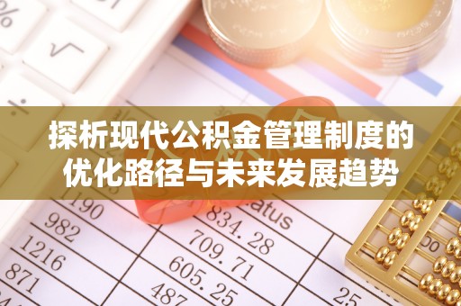 荆门探析现代公积金管理制度的优化路径与未来发展趋势
