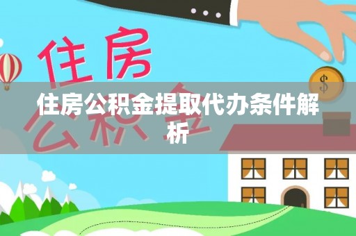 荆门住房公积金提取代办条件解析