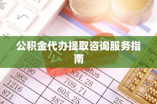 荆门公积金代办提取咨询服务指南