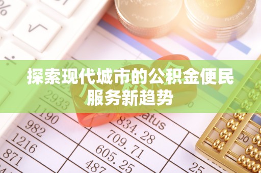荆门探索现代城市的公积金便民服务新趋势