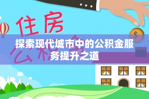 荆门探索现代城市中的公积金服务提升之道