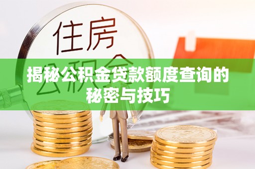 荆门揭秘公积金贷款额度查询的秘密与技巧