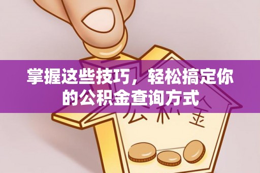 荆门掌握这些技巧，轻松搞定你的公积金查询方式