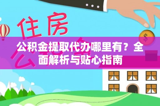 荆门公积金提取代办哪里有？全面解析与贴心指南