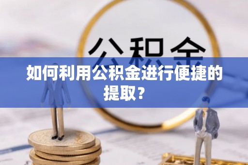 荆门如何利用公积金进行便捷的提取？