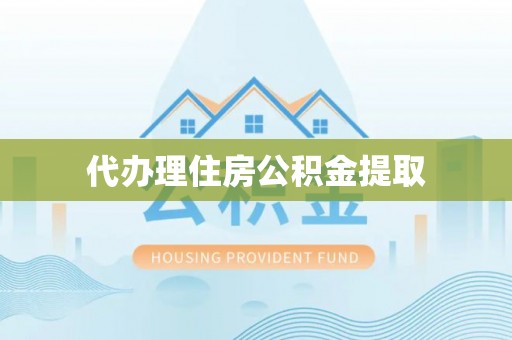 荆门代办理住房公积金提取