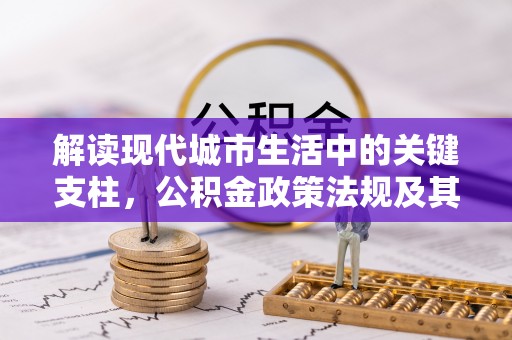 荆门解读现代城市生活中的关键支柱，公积金政策法规及其深远影响