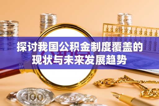 荆门探讨我国公积金制度覆盖的现状与未来发展趋势