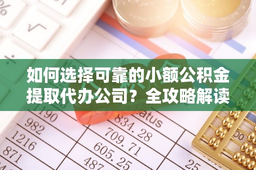 荆门如何选择可靠的小额公积金提取代办公司？全攻略解读