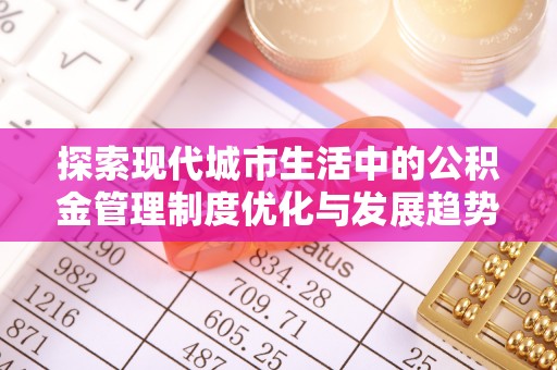 荆门探索现代城市生活中的公积金管理制度优化与发展趋势
