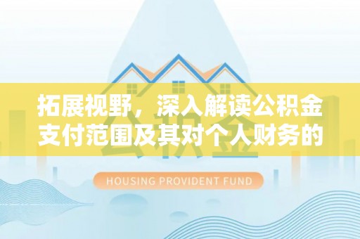荆门拓展视野，深入解读公积金支付范围及其对个人财务的影响