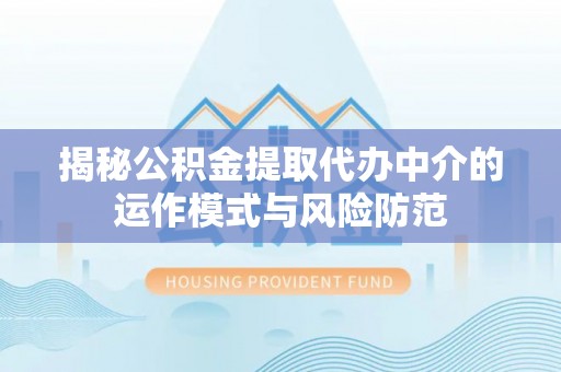 荆门揭秘公积金提取代办中介的运作模式与风险防范