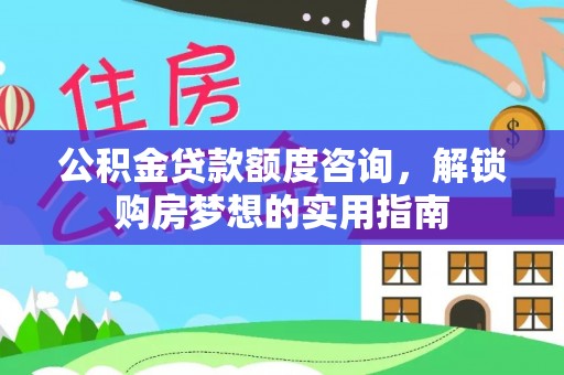 荆门公积金贷款额度咨询，解锁购房梦想的实用指南