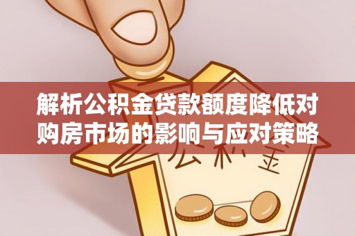 荆门解析公积金贷款额度降低对购房市场的影响与应对策略