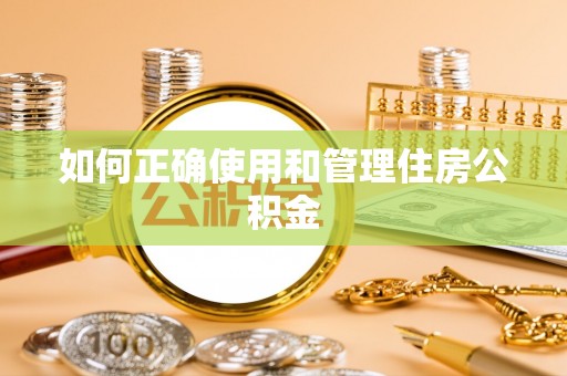 荆门如何正确使用和管理住房公积金