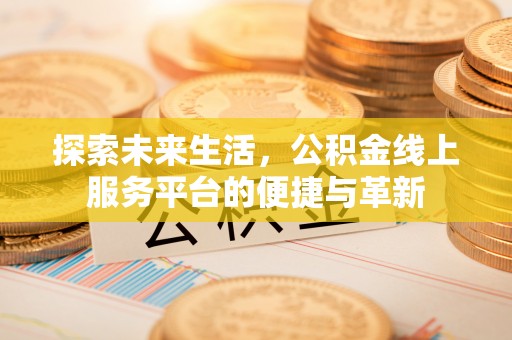 荆门探索未来生活，公积金线上服务平台的便捷与革新