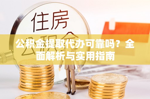 荆门公积金提取代办可靠吗？全面解析与实用指南