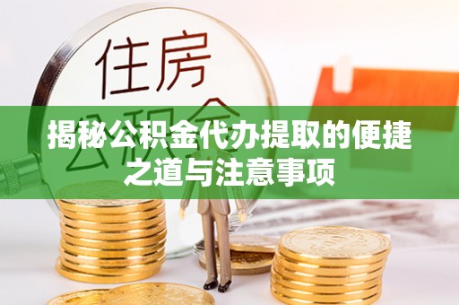 荆门揭秘公积金代办提取的便捷之道与注意事项