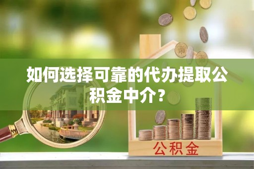 荆门如何选择可靠的代办提取公积金中介？
