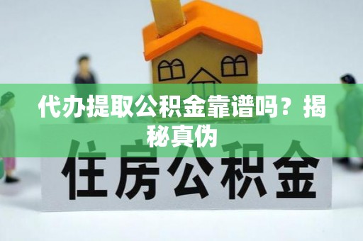 荆门代办提取公积金靠谱吗？揭秘真伪
