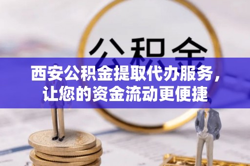 荆门西安公积金提取代办服务，让您的资金流动更便捷