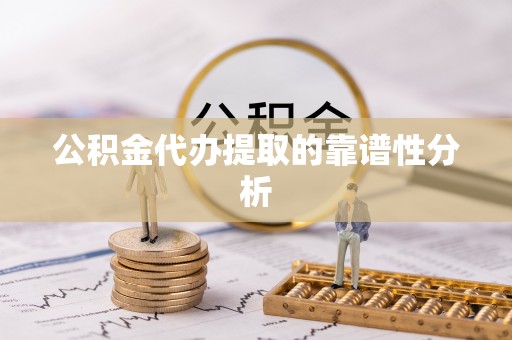 荆门公积金代办提取的靠谱性分析