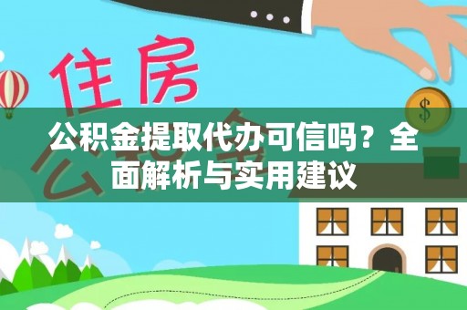 荆门公积金提取代办可信吗？全面解析与实用建议