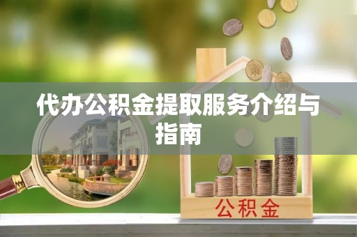 荆门代办公积金提取服务介绍与指南