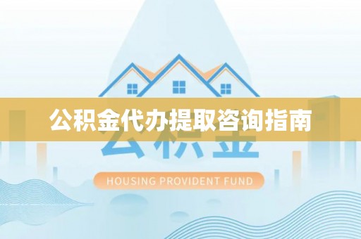 荆门公积金代办提取咨询指南