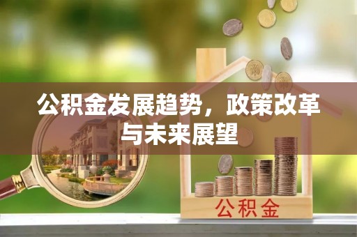 荆门公积金发展趋势，政策改革与未来展望