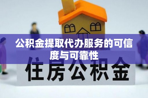 荆门公积金提取代办服务的可信度与可靠性