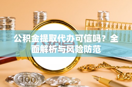 荆门公积金提取代办可信吗？全面解析与风险防范