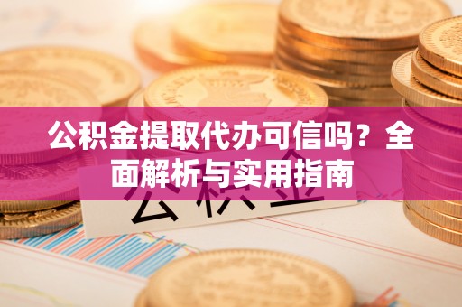 荆门公积金提取代办可信吗？全面解析与实用指南