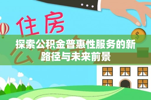 荆门探索公积金普惠性服务的新路径与未来前景