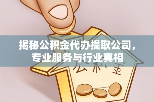 荆门揭秘公积金代办提取公司，专业服务与行业真相