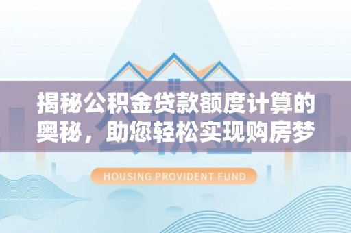 荆门揭秘公积金贷款额度计算的奥秘，助您轻松实现购房梦想