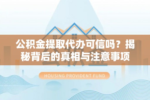 荆门公积金提取代办可信吗？揭秘背后的真相与注意事项