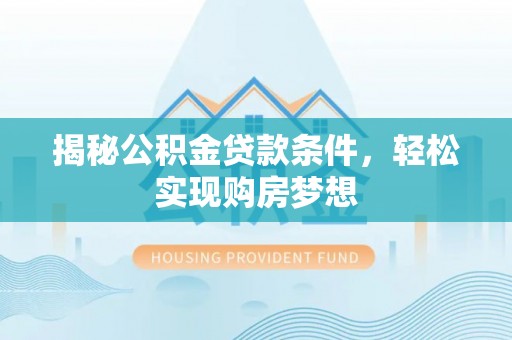 荆门揭秘公积金贷款条件，轻松实现购房梦想