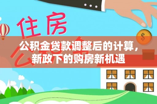 荆门公积金贷款调整后的计算，新政下的购房新机遇