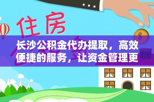荆门长沙公积金代办提取，高效便捷的服务，让资金管理更轻松