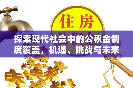 荆门探索现代社会中的公积金制度覆盖，机遇、挑战与未来展望