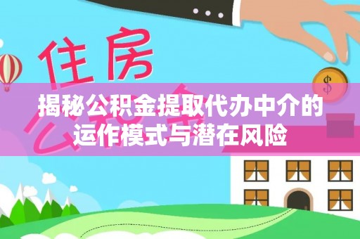 荆门揭秘公积金提取代办中介的运作模式与潜在风险